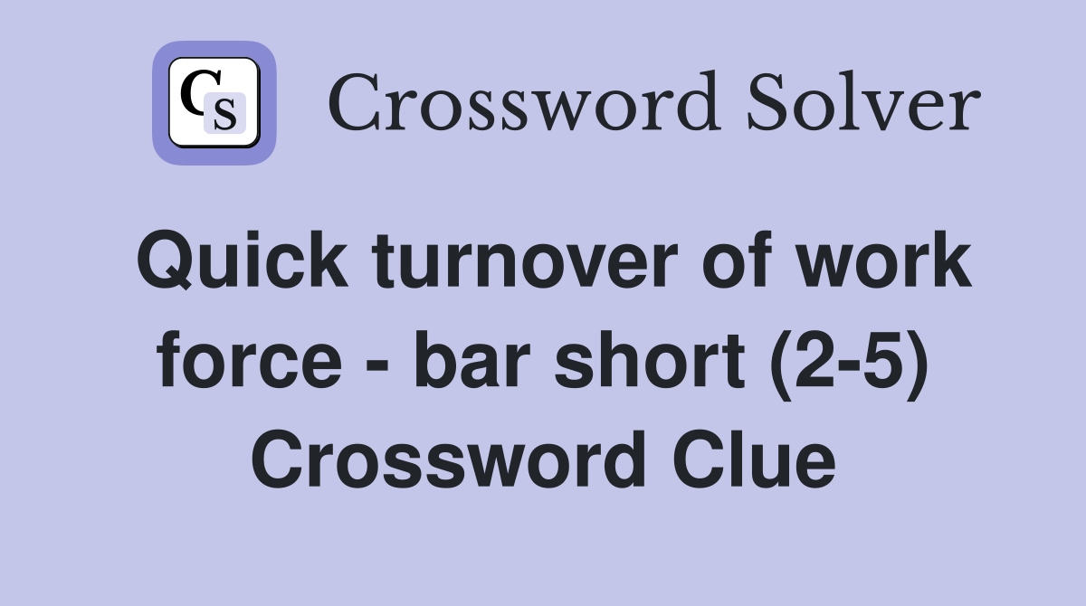 Quick turnover of work force - bar short (2-5) Crossword Clue
