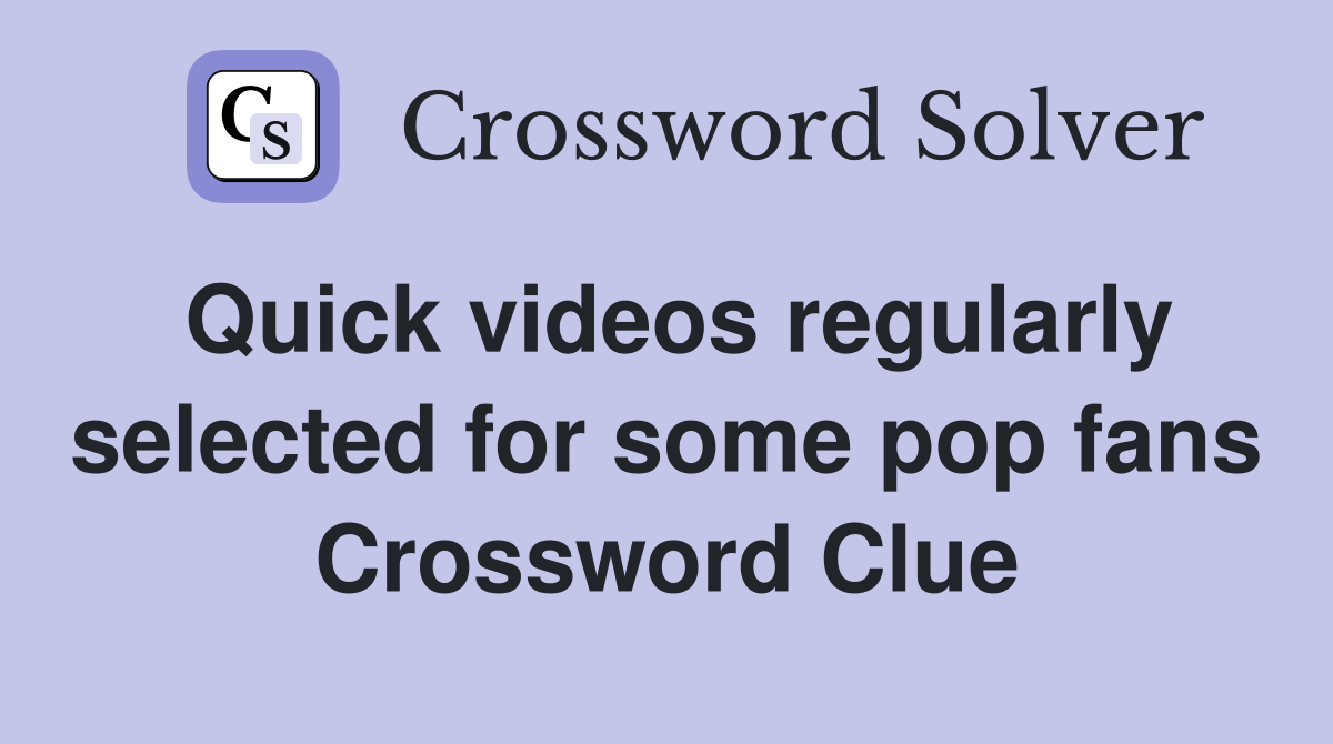 Quick videos regularly selected for some pop fans Crossword Clue