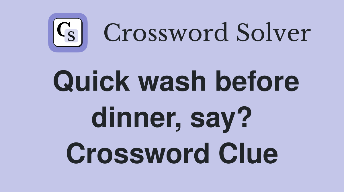 Quick wash before dinner, say? Crossword Clue