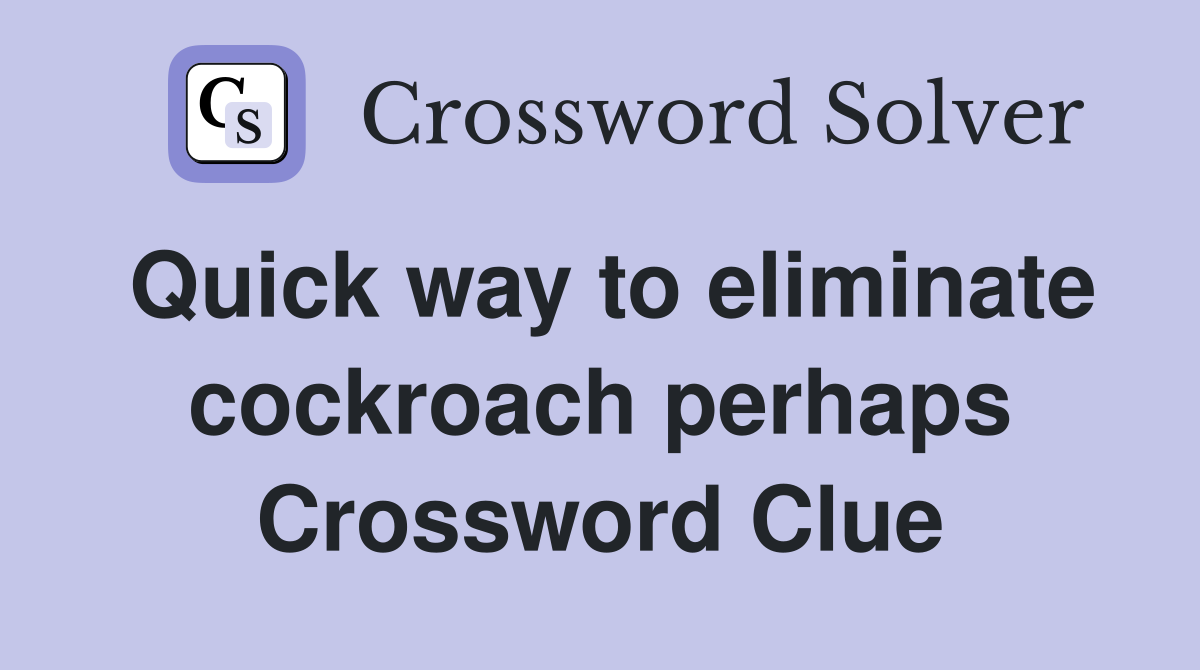 Quick way to eliminate cockroach perhaps Crossword Clue