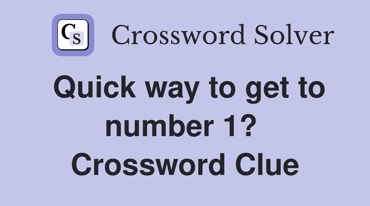 Quick way to get to number 1?  Crossword Clue