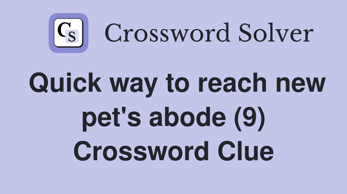 Quick way to reach new pet's abode (9) Crossword Clue