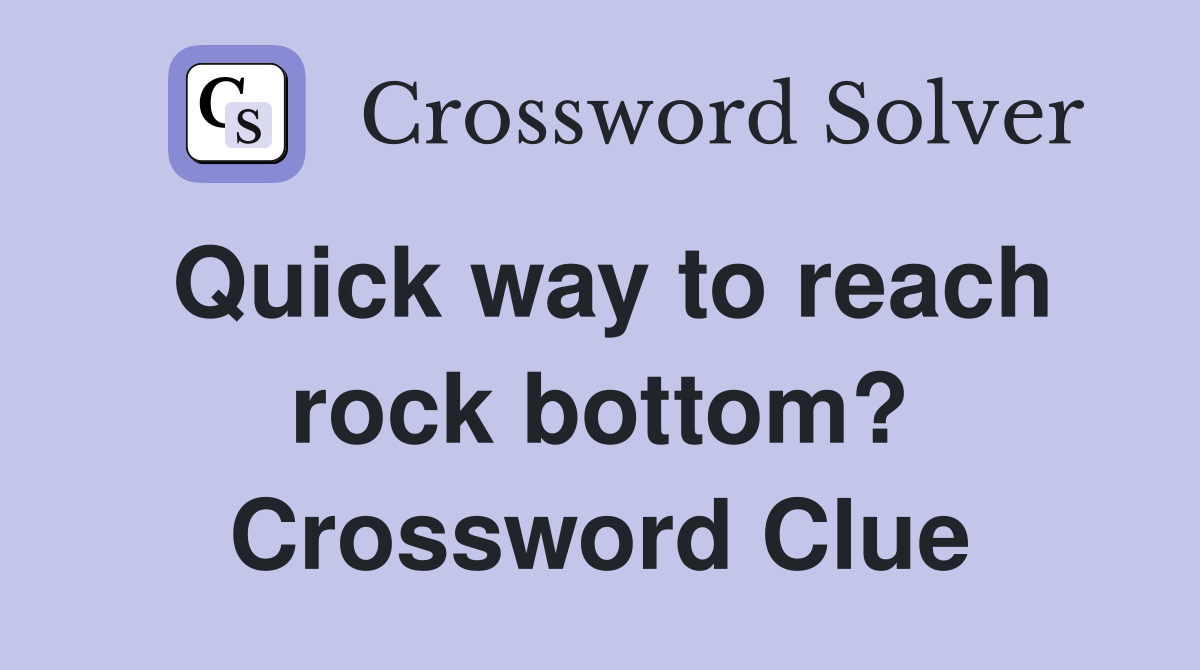 Quick way to reach rock bottom? Crossword Clue