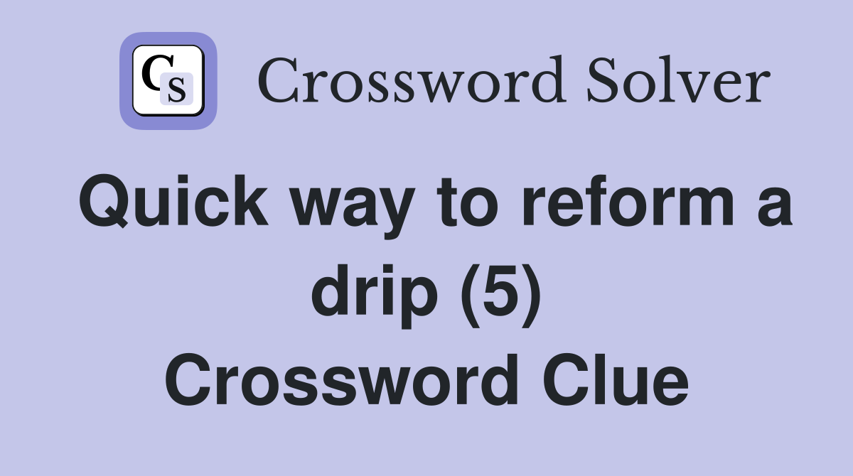 Quick way to reform a drip (5) Crossword Clue