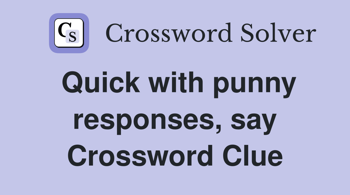 Quick with punny responses, say Crossword Clue