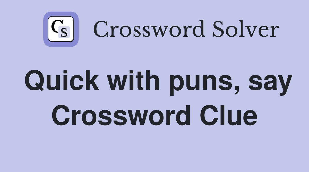 Quick with puns, say Crossword Clue
