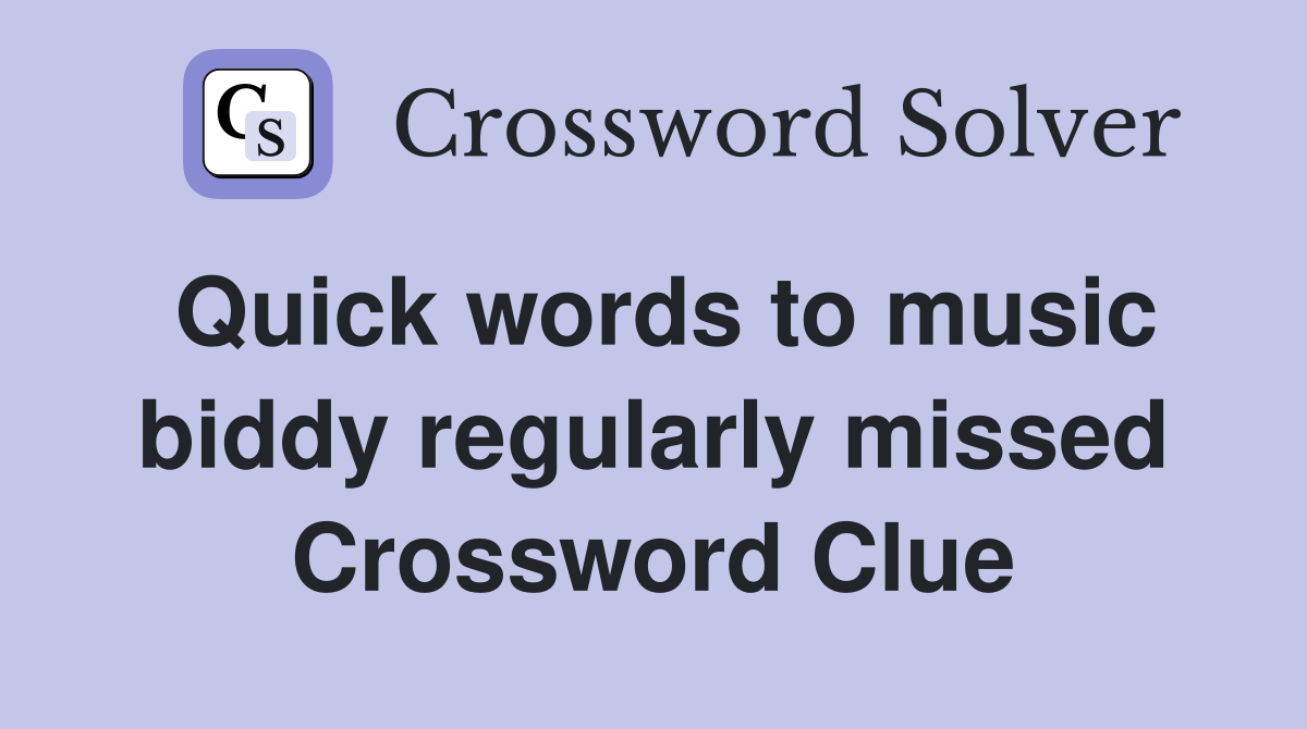 Quick words to music biddy regularly missed Crossword Clue