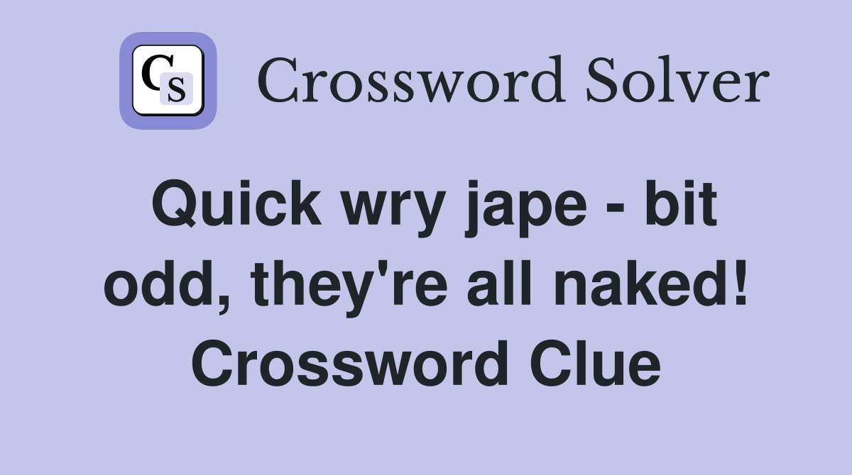 Quick wry jape - bit odd, they're all naked! Crossword Clue