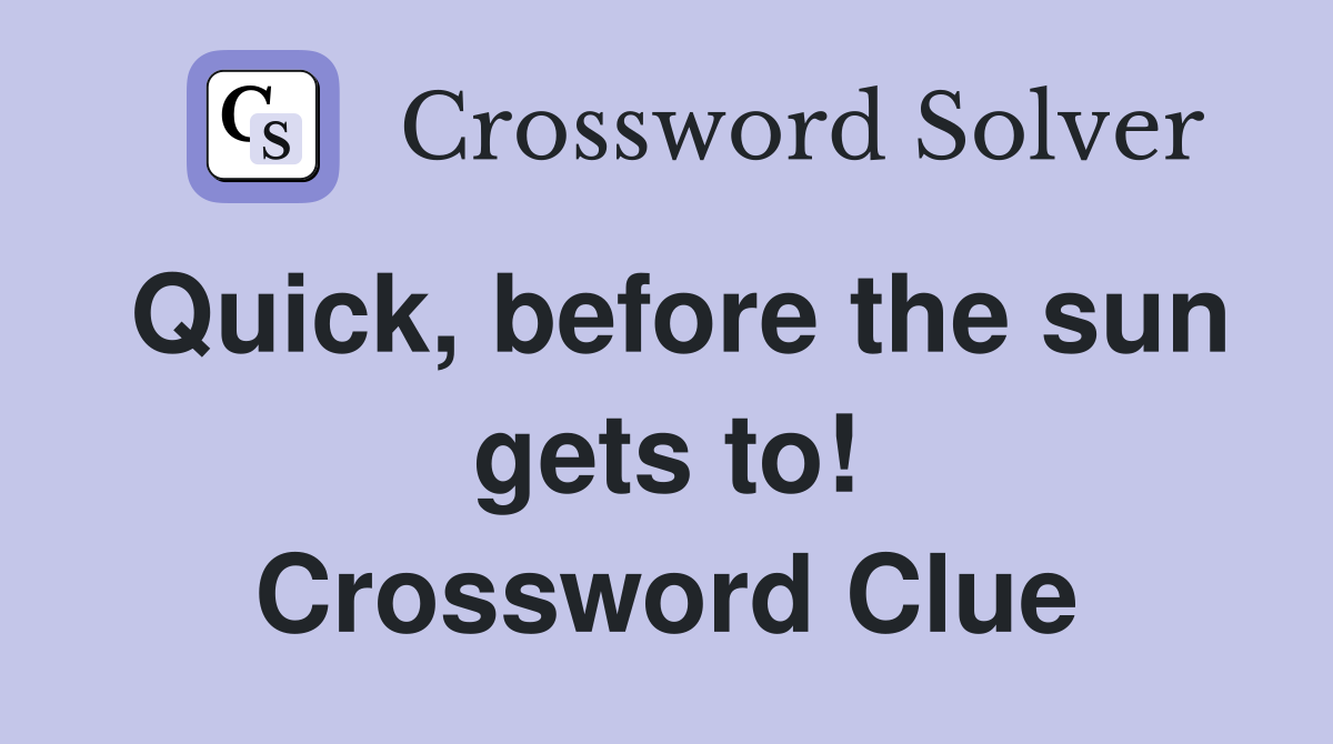 Quick, before the sun gets to! Crossword Clue