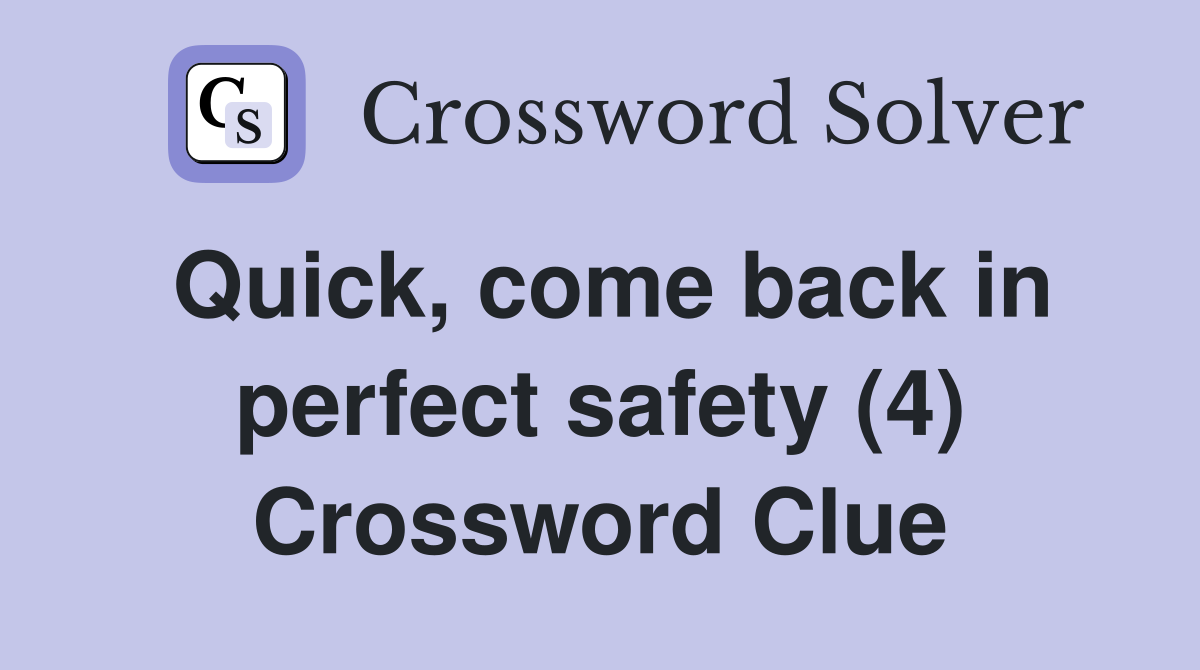 Quick, come back in perfect safety (4) Crossword Clue