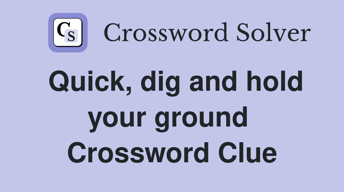 Quick, dig and hold your ground  Crossword Clue