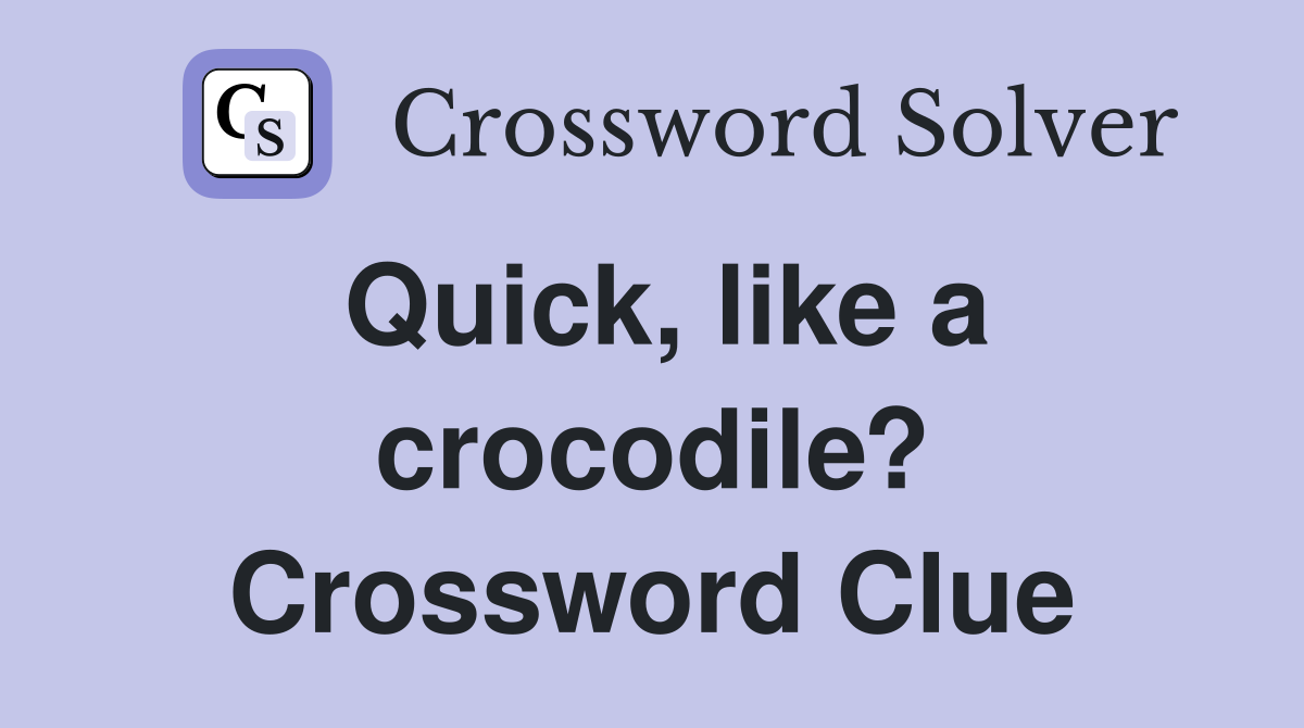 Quick, like a crocodile? Crossword Clue