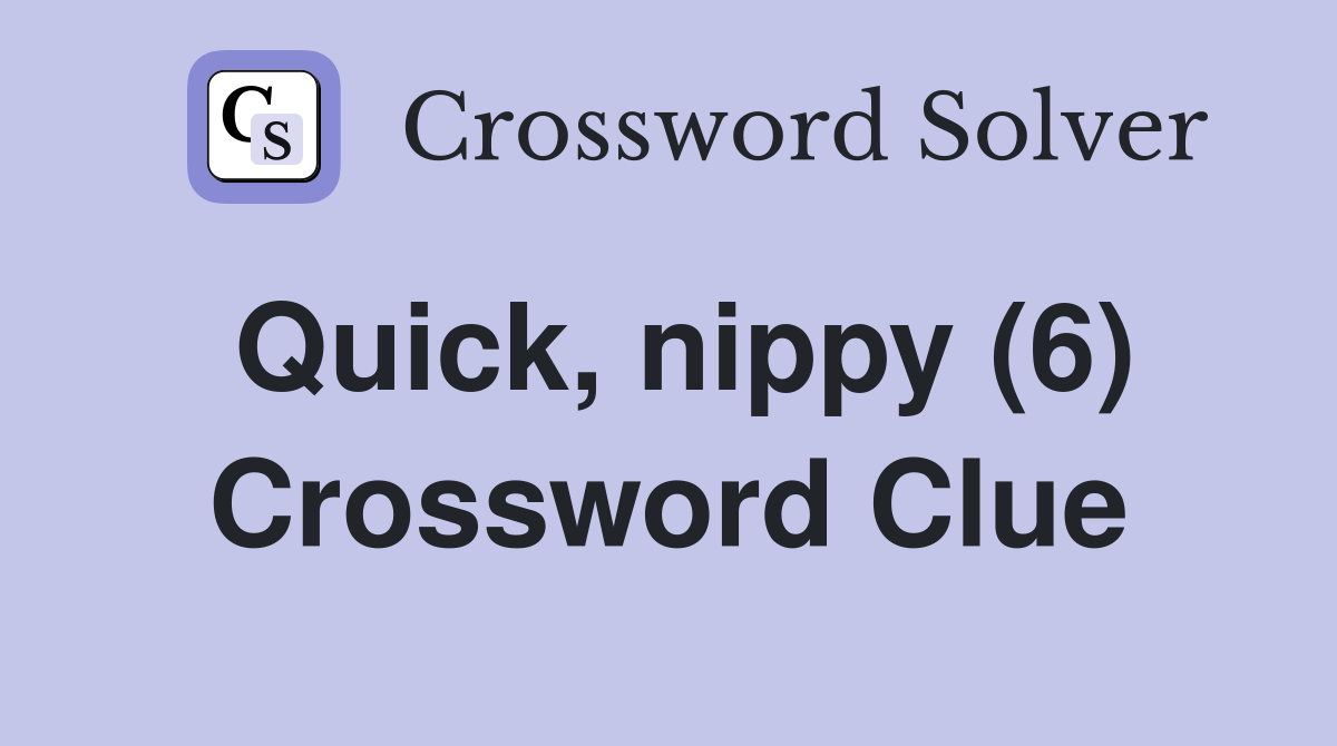 Quick, nippy (6) Crossword Clue