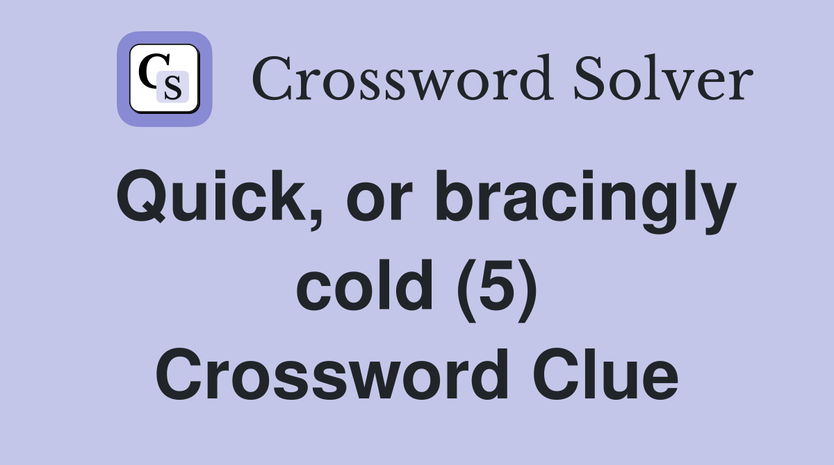 Quick, or bracingly cold (5) Crossword Clue