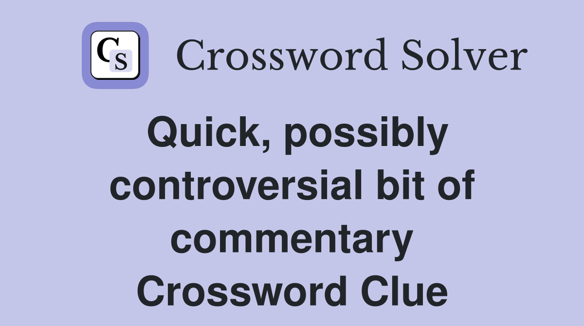 Quick, possibly controversial bit of commentary Crossword Clue