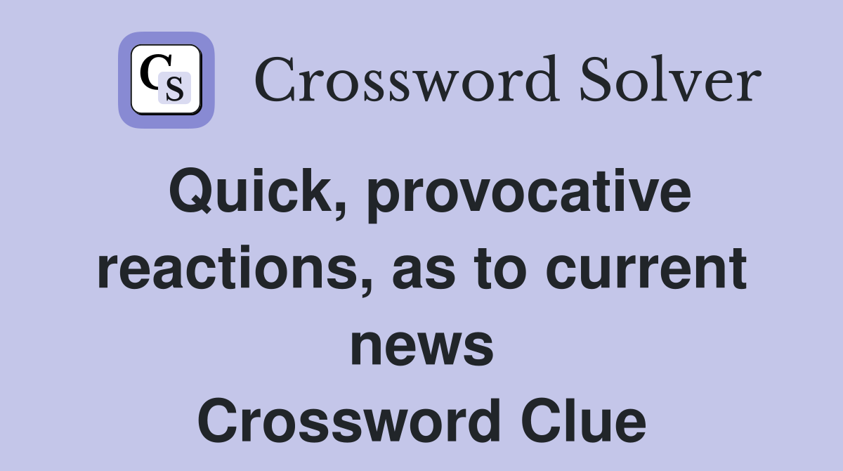 Quick, provocative reactions, as to current news Crossword Clue