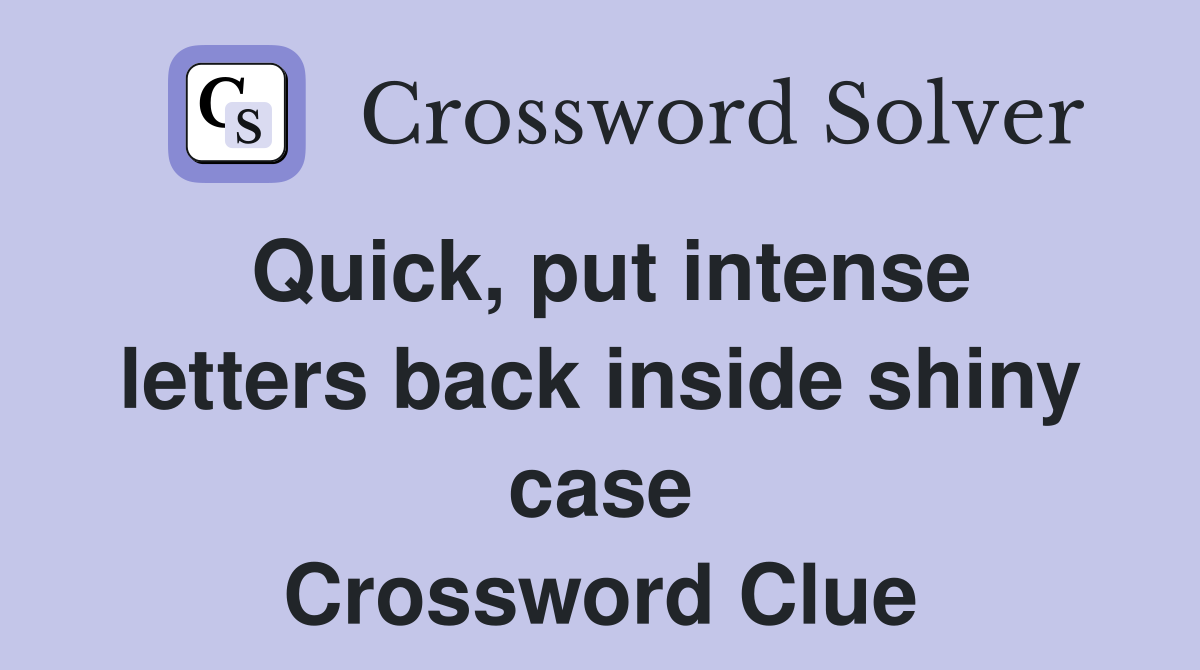 Quick, put intense letters back inside shiny case Crossword Clue