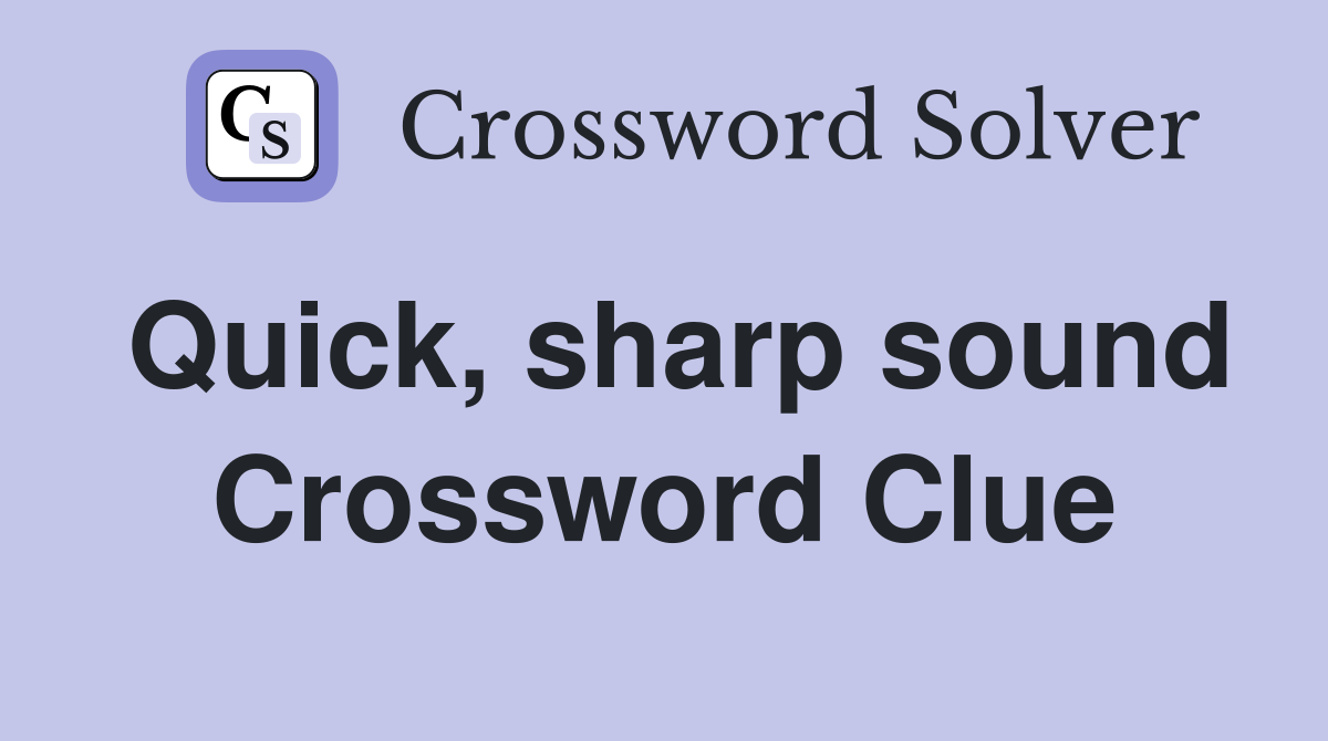 Quick, sharp sound Crossword Clue