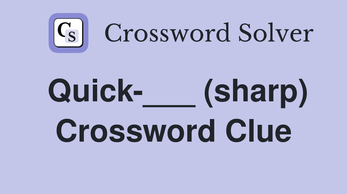 Quick-___ (sharp) Crossword Clue