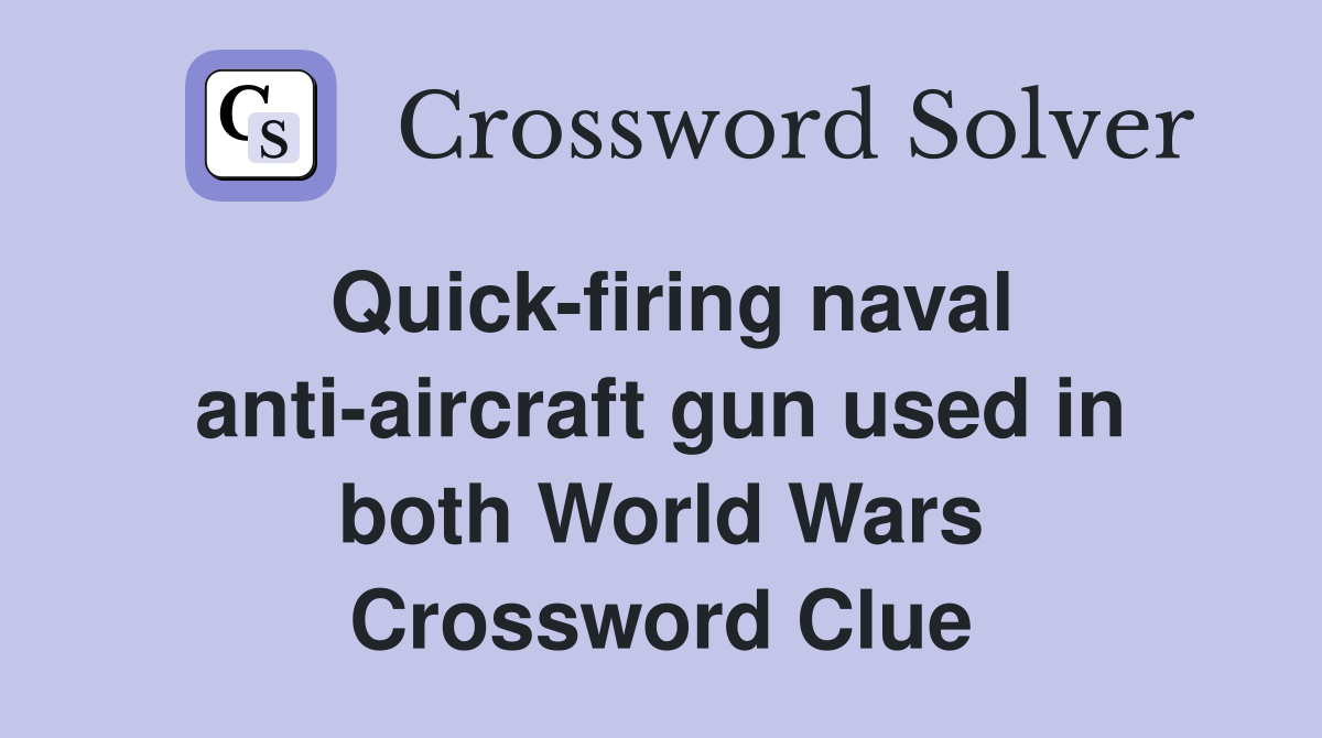 Quick-firing naval anti-aircraft gun used in both World Wars Crossword Clue