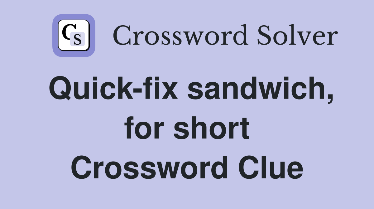 Quick-fix sandwich, for short Crossword Clue