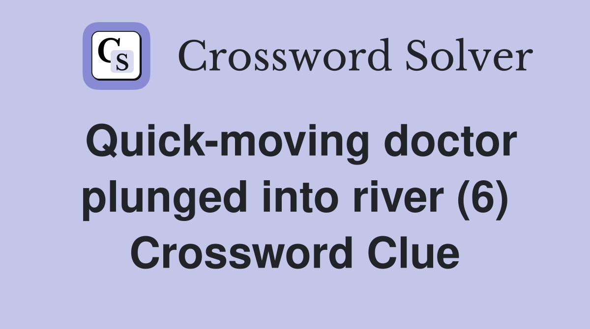 Quick-moving doctor plunged into river (6) Crossword Clue