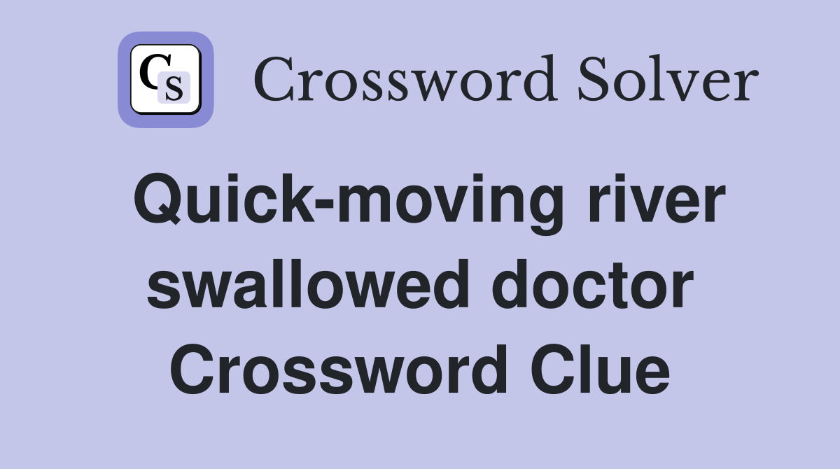 Quick-moving river swallowed doctor Crossword Clue
