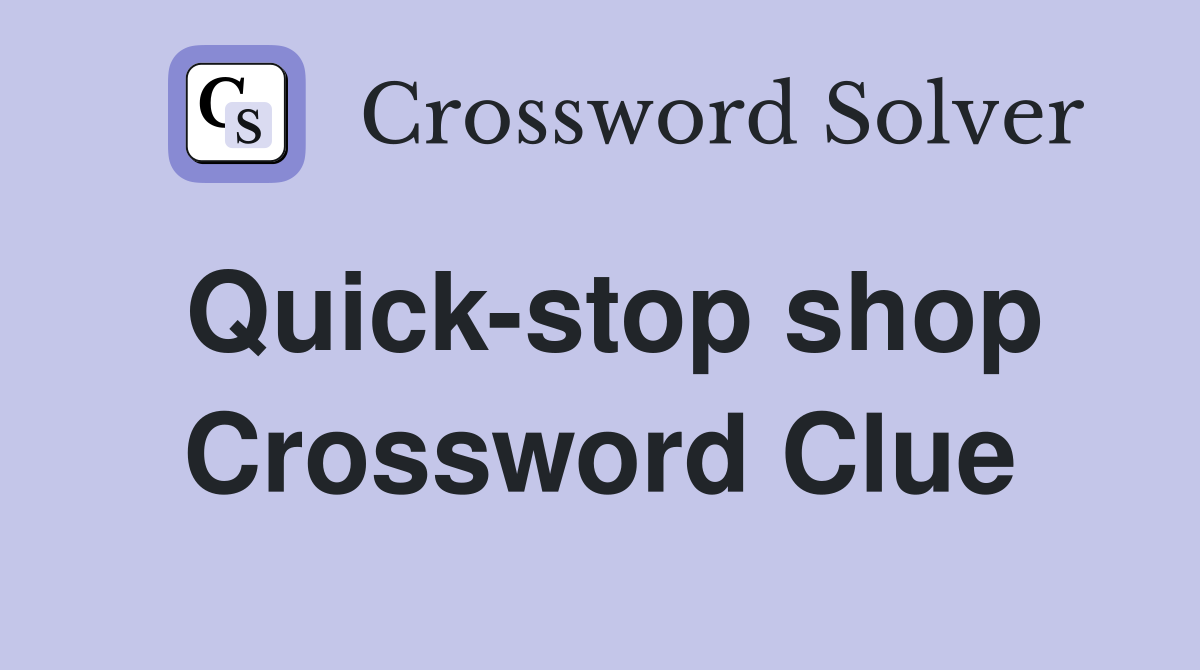Quick-stop shop Crossword Clue