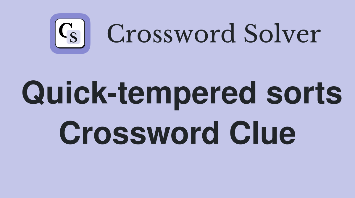 Quick-tempered sorts Crossword Clue