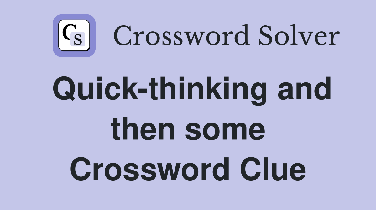 Quick-thinking and then some Crossword Clue