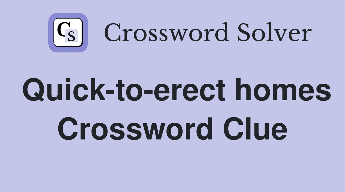 Quick-to-erect homes Crossword Clue