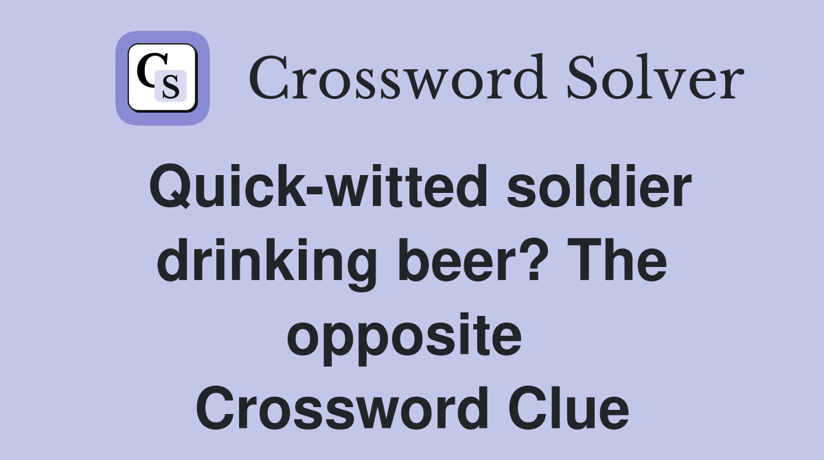 Quick-witted soldier drinking beer? The opposite  Crossword Clue