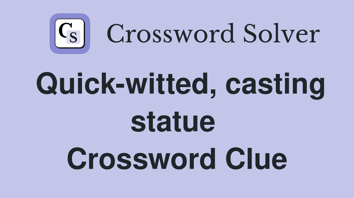 Quick-witted, casting statue  Crossword Clue