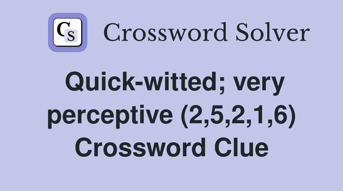 Quick-witted; very perceptive (2,5,2,1,6) Crossword Clue