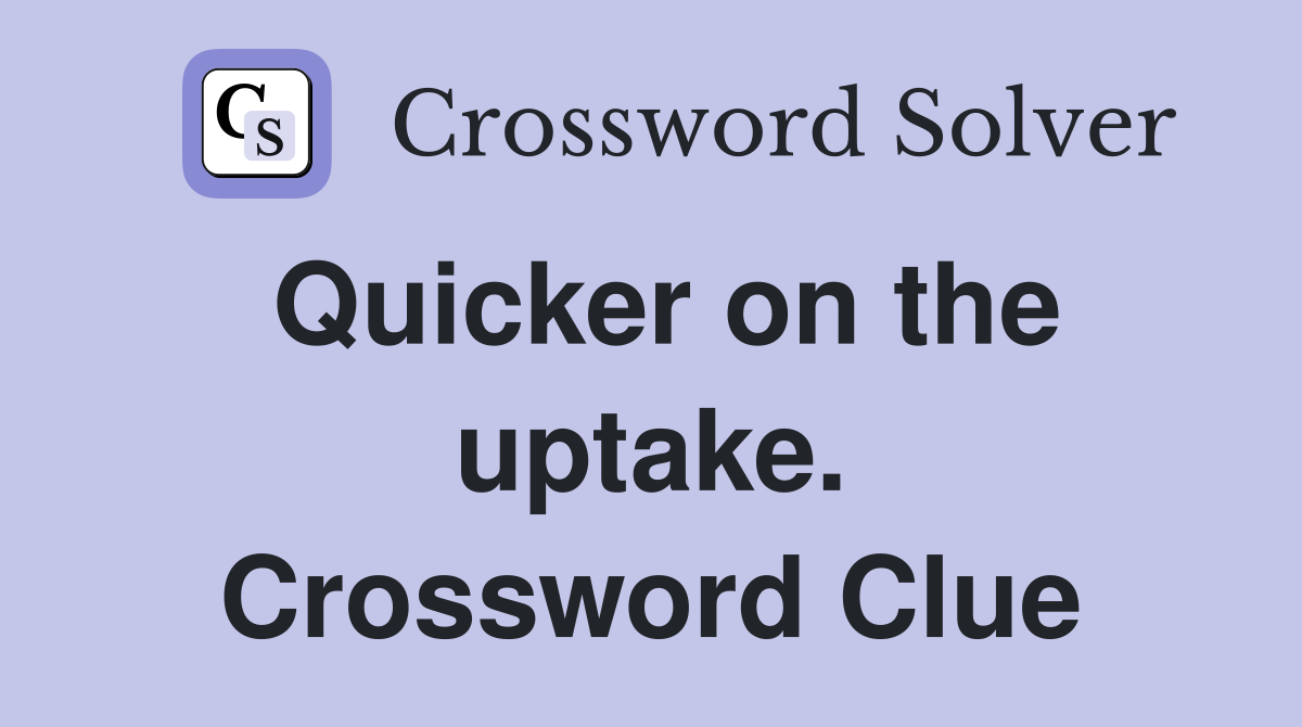 Quicker on the uptake. Crossword Clue