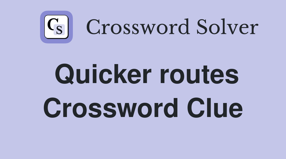 Quicker routes Crossword Clue