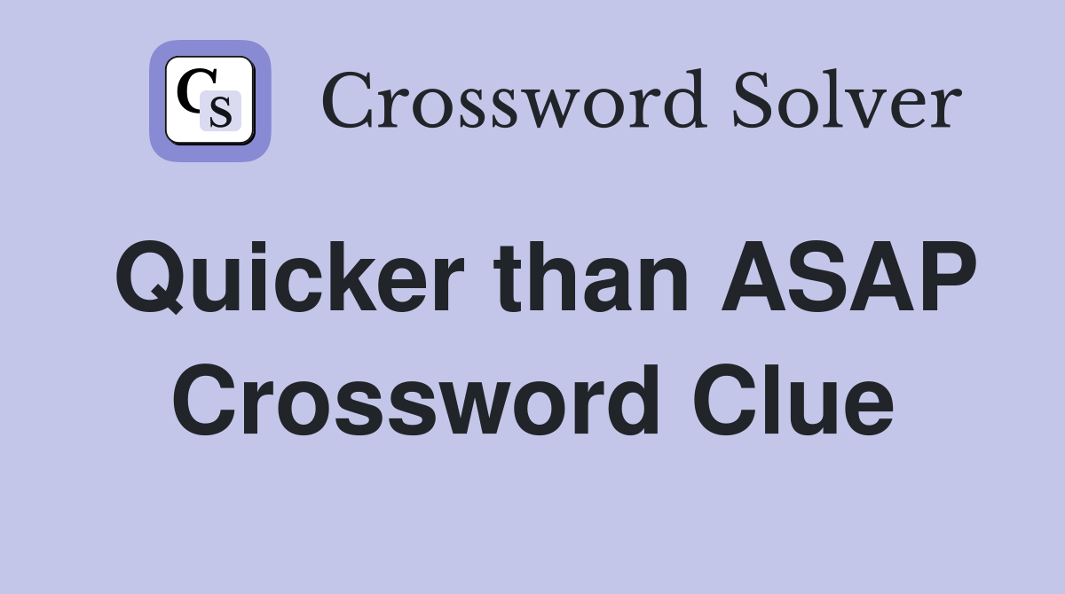 Quicker than ASAP Crossword Clue