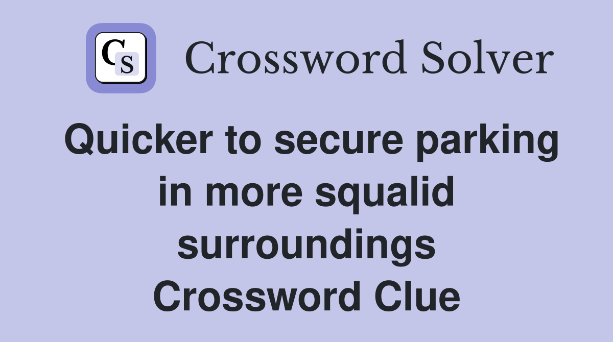 Quicker to secure parking in more squalid surroundings Crossword Clue