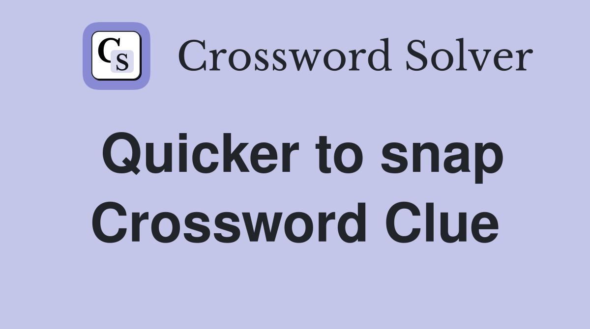 Quicker to snap Crossword Clue