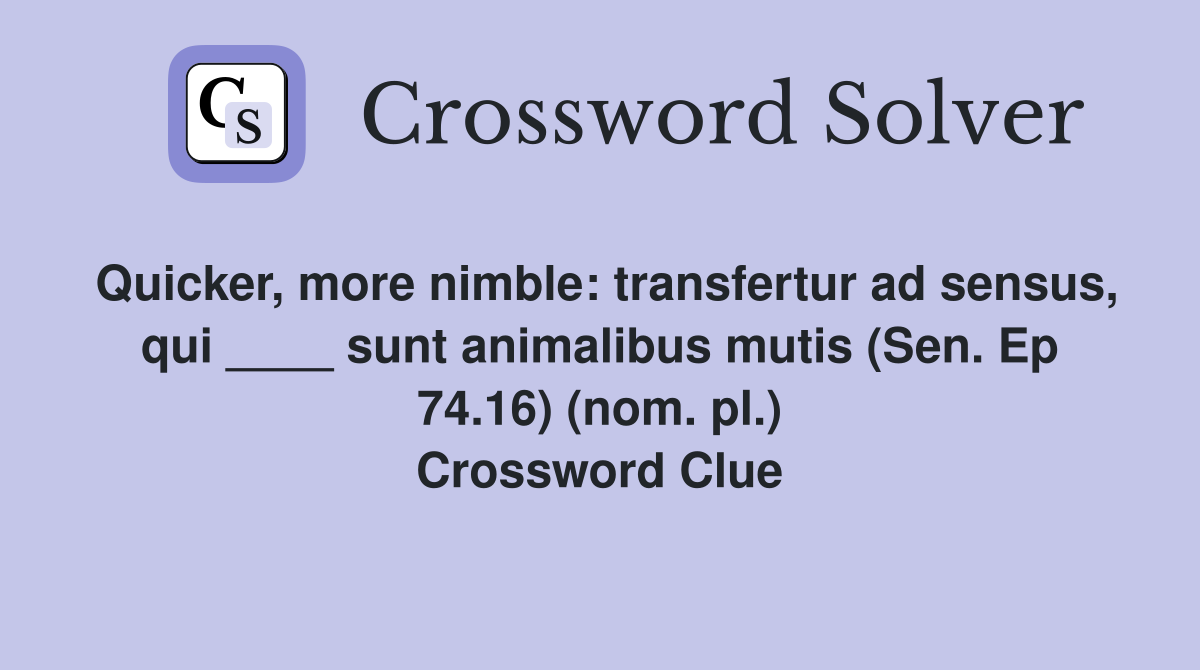 Quicker, more nimble: transfertur ad sensus, qui ____ sunt animalibus mutis (Sen. Ep 74.16) (nom. pl.) Crossword Clue
