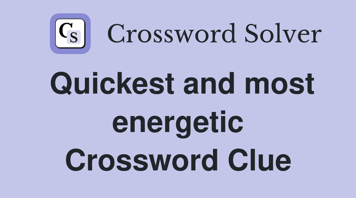 Quickest and most energetic Crossword Clue