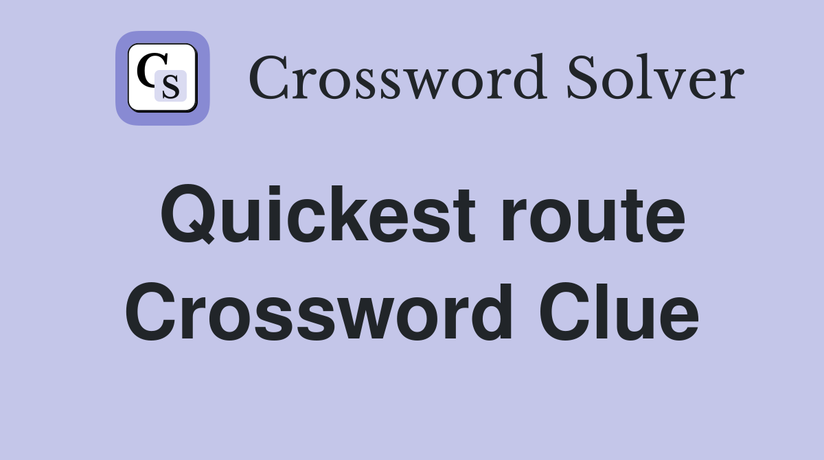 Quickest route Crossword Clue