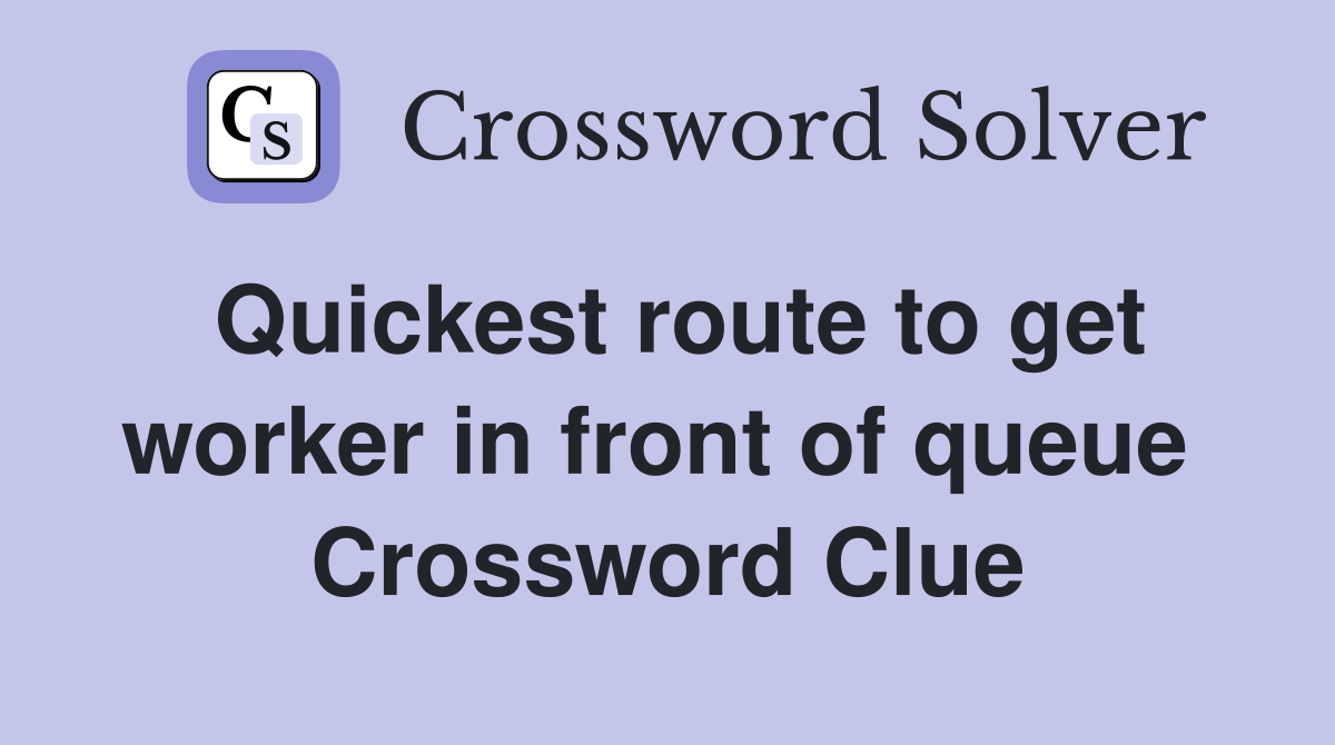 Quickest route to get worker in front of queue  Crossword Clue