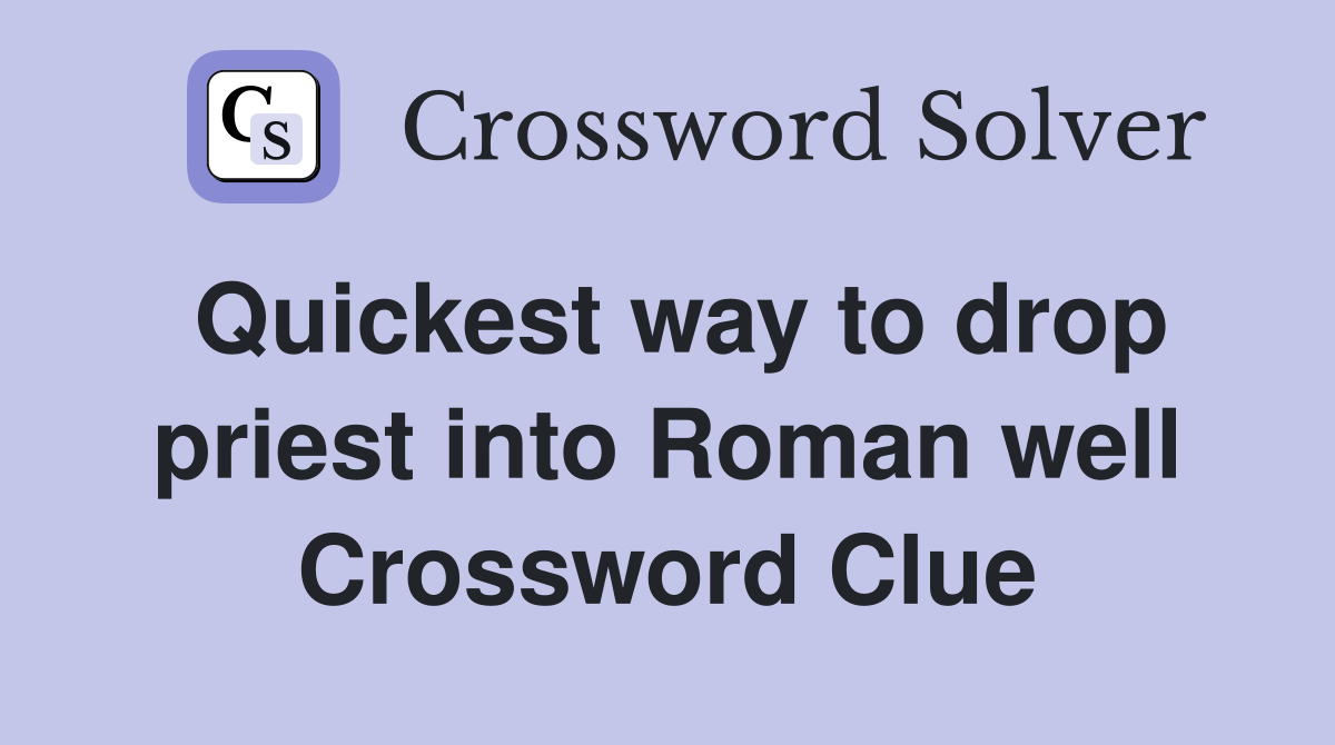 Quickest way to drop priest into Roman well Crossword Clue