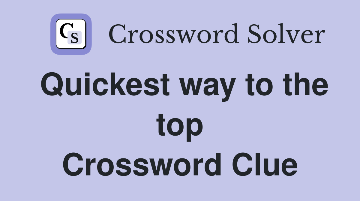 Quickest way to the top Crossword Clue