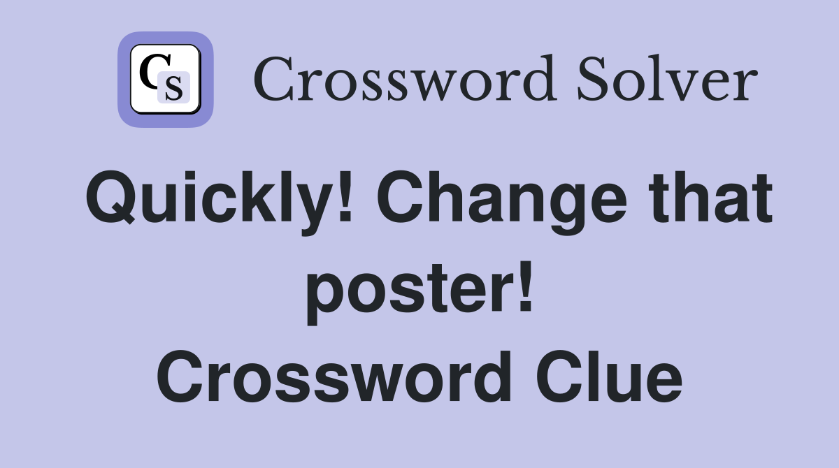 Quickly! Change that poster! Crossword Clue
