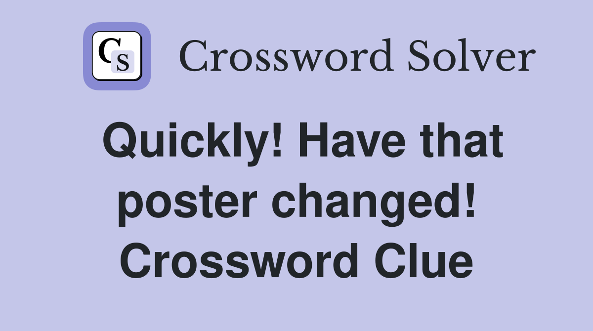 Quickly! Have that poster changed! Crossword Clue