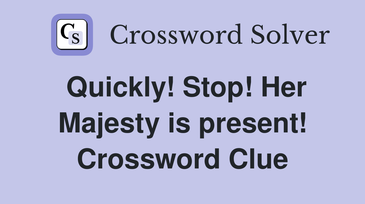 Quickly! Stop! Her Majesty is present! Crossword Clue