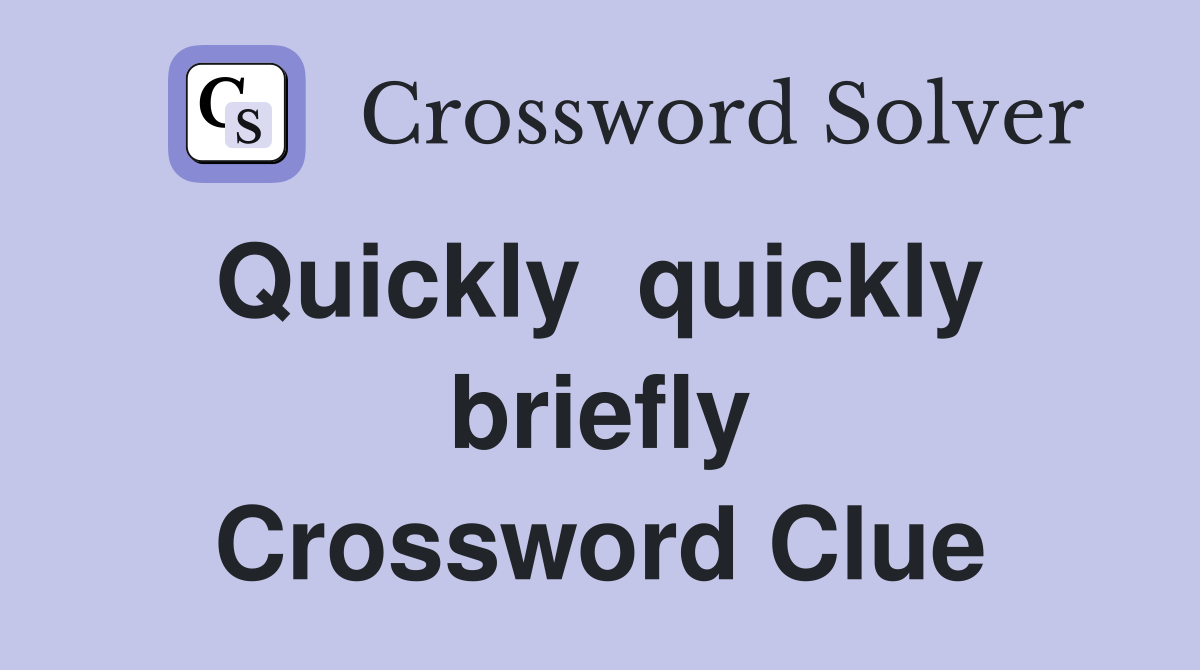 Quickly  quickly  briefly Crossword Clue