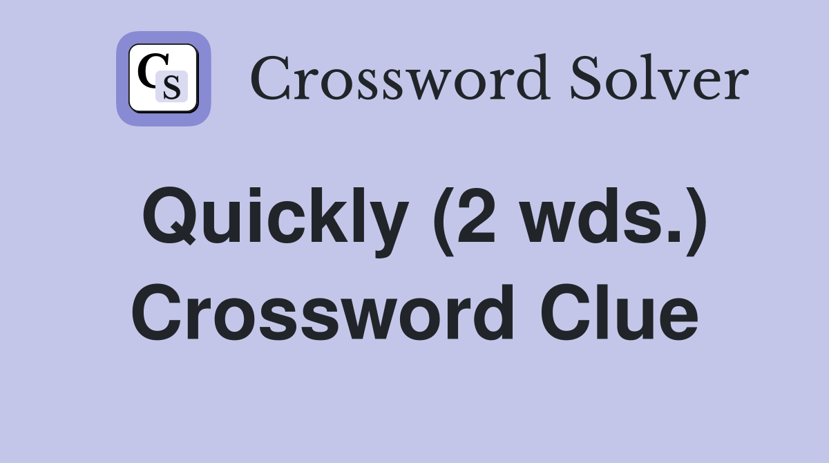 Quickly (2 wds.) Crossword Clue